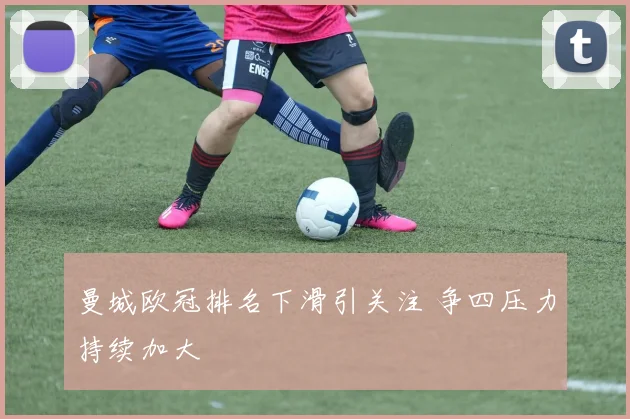 曼城欧冠排名下滑引关注 争四压力持续加大