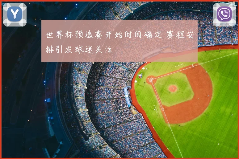 世界杯预选赛开始时间确定 赛程安排引发球迷关注