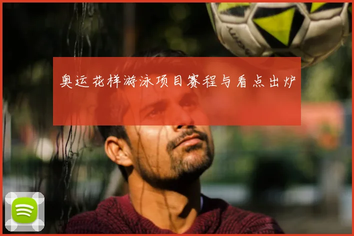 奥运花样游泳项目赛程与看点出炉