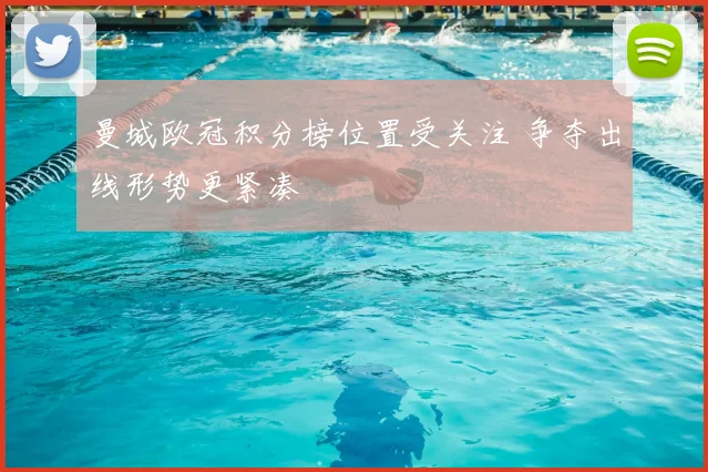 曼城欧冠积分榜位置受关注 争夺出线形势更紧凑