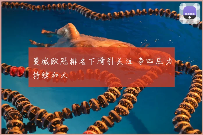 曼城欧冠排名下滑引关注 争四压力持续加大