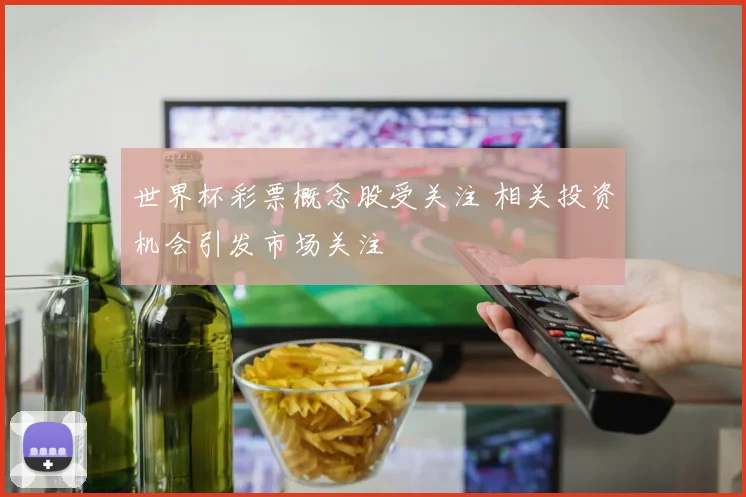世界杯彩票概念股受关注 相关投资机会引发市场关注
