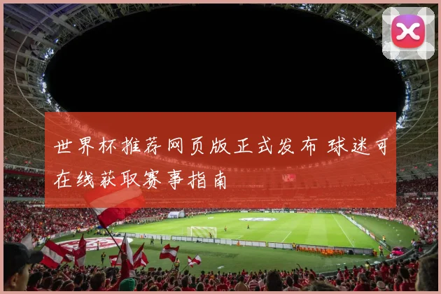 世界杯推荐网页版正式发布 球迷可在线获取赛事指南
