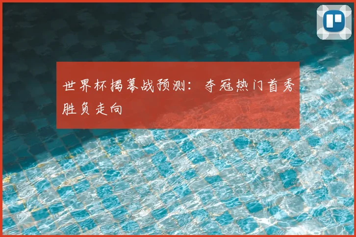 世界杯揭幕战预测:夺冠热门首秀胜负走向