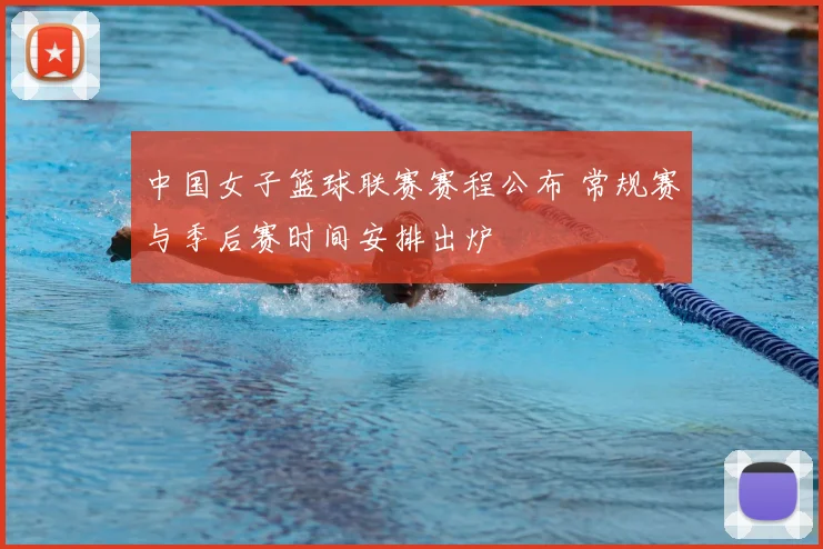 中国女子篮球联赛赛程公布 常规赛与季后赛时间安排出炉