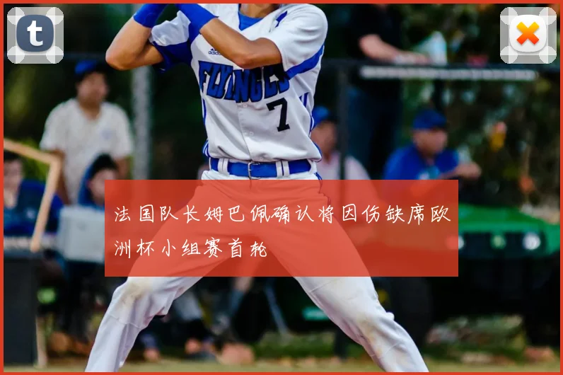 法国队长姆巴佩确认将因伤缺席欧洲杯小组赛首轮