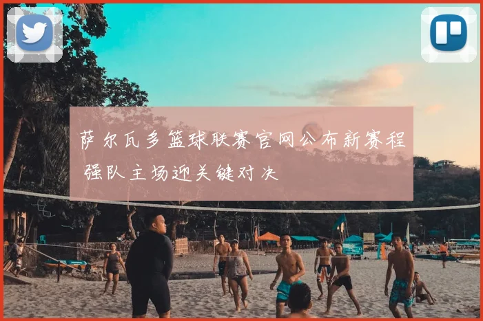 萨尔瓦多篮球联赛官网公布新赛程 强队主场迎关键对决