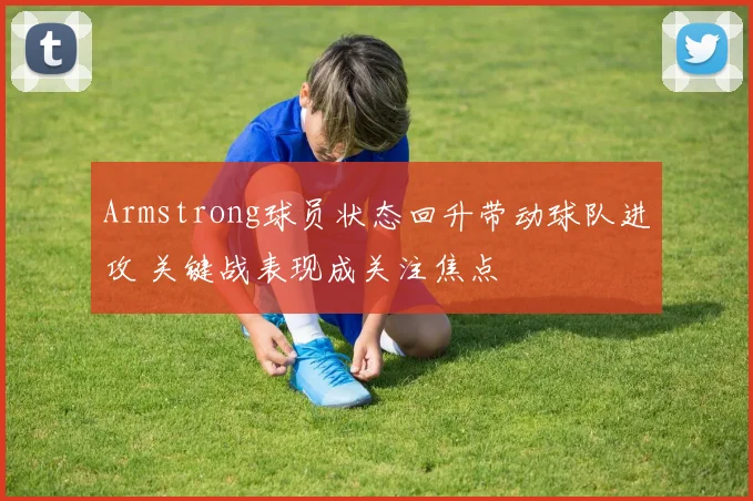 Armstrong球员状态回升带动球队进攻 关键战表现成关注焦点