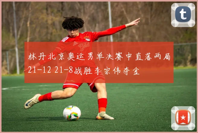 林丹北京奥运男单决赛中直落两局21-12 21-8战胜李宗伟夺金