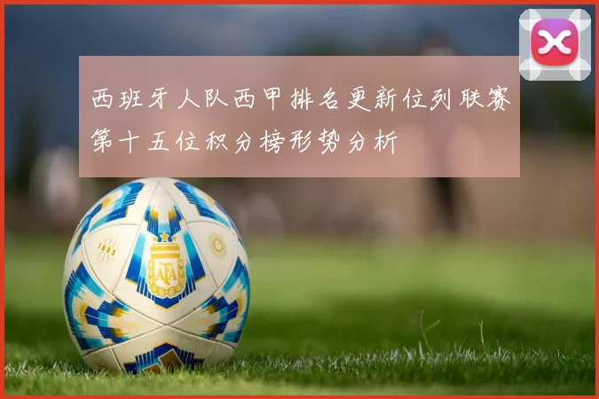 西班牙人队西甲排名更新位列联赛第十五位积分榜形势分析