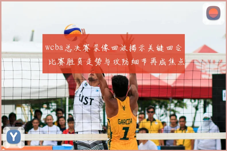 wcba总决赛录像回放揭示关键回合 比赛胜负走势与攻防细节再成焦点