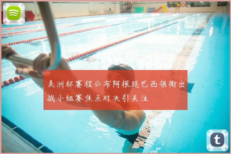 美洲杯赛程公布阿根廷巴西领衔出战小组赛焦点对决引关注