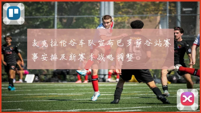 麦克拉伦谷车队宣布巴罗萨谷站赛事安排及新赛季战略调整