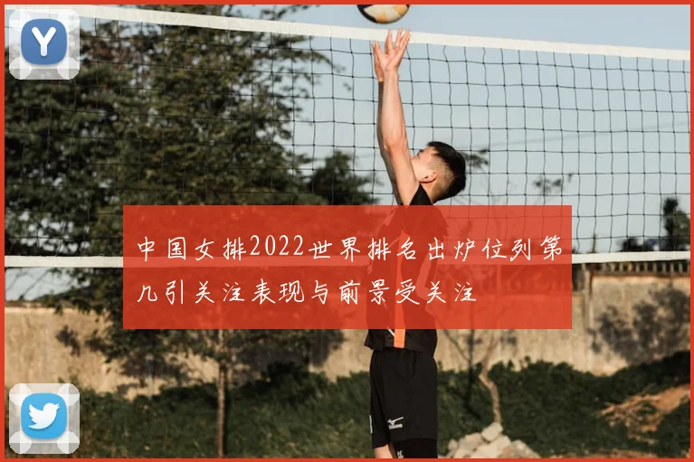 中国女排2022世界排名出炉位列第几引关注表现与前景受关注