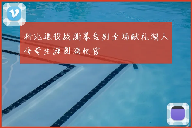 科比退役战谢幕告别全场献礼湖人传奇生涯圆满收官
