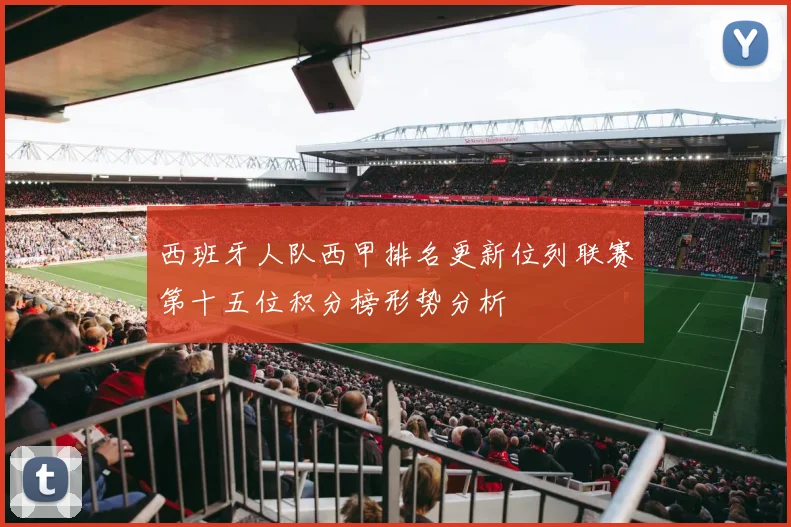西班牙人队西甲排名更新位列联赛第十五位积分榜形势分析