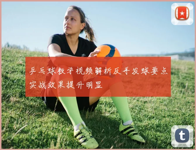 乒乓球教学视频解析反手发球要点实战效果提升明显