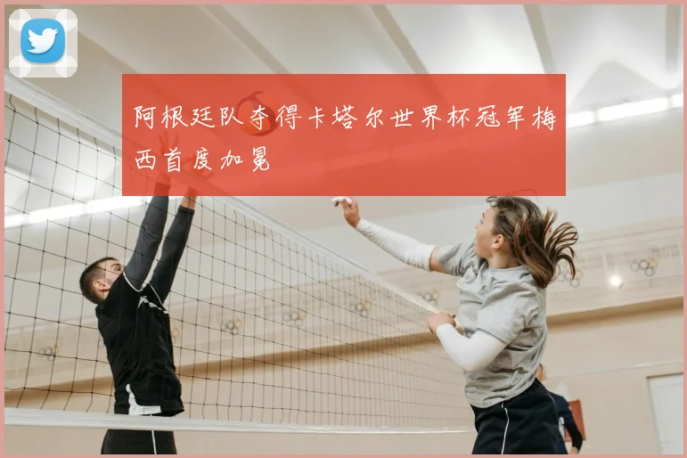 阿根廷队夺得卡塔尔世界杯冠军梅西首度加冕