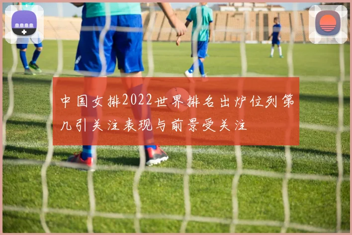 中国女排2022世界排名出炉位列第几引关注表现与前景受关注