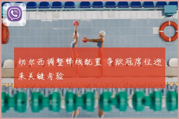 切尔西调整锋线配置 争欧冠席位迎来关键考验
