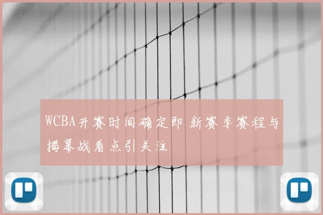 WCBA开赛时间确定即 新赛季赛程与揭幕战看点引关注