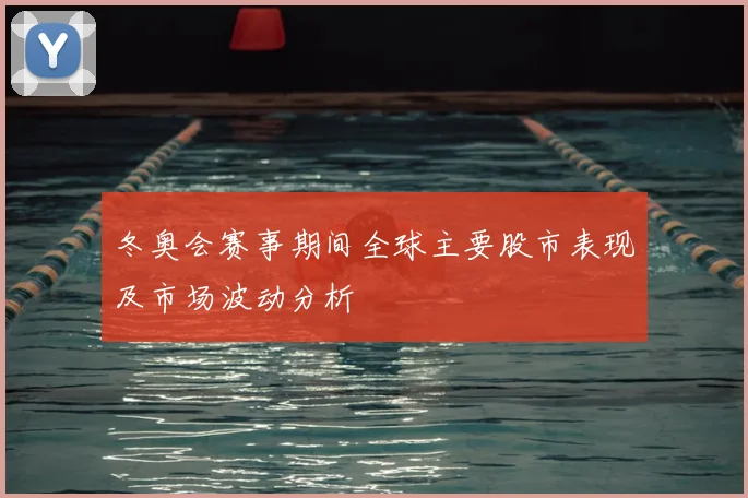 冬奥会赛事期间全球主要股市表现及市场波动分析