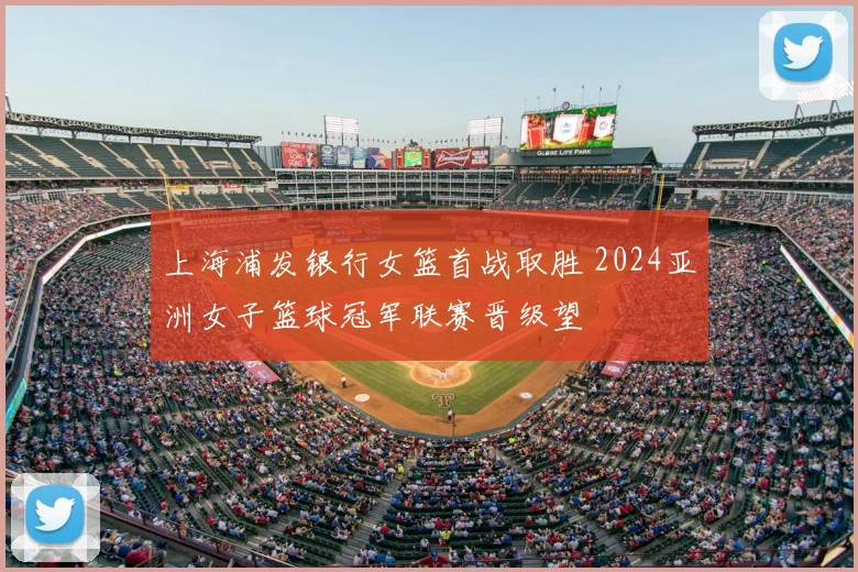 上海浦发银行女篮首战取胜 2024亚洲女子篮球冠军联赛晋级望