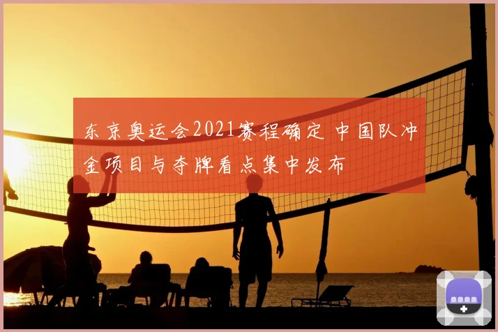东京奥运会2021赛程确定 中国队冲金项目与夺牌看点集中发布