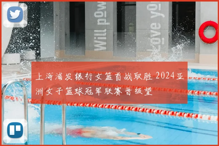 上海浦发银行女篮首战取胜 2024亚洲女子篮球冠军联赛晋级望