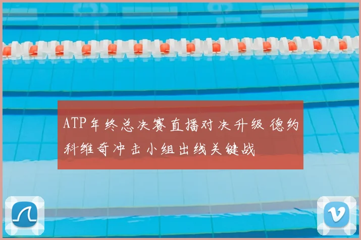 ATP年终总决赛直播对决升级 德约科维奇冲击小组出线关键战