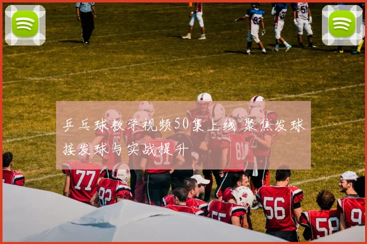 乒乓球教学视频50集上线 聚焦发球接发球与实战提升