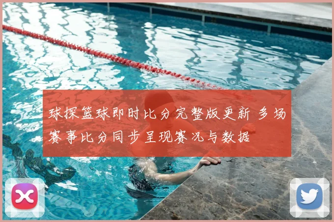 球探篮球即时比分完整版更新 多场赛事比分同步呈现赛况与数据