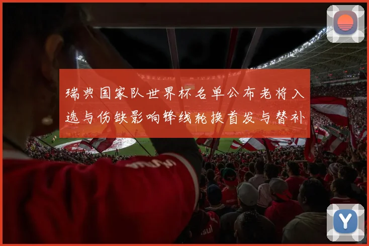 瑞典国家队世界杯名单公布老将入选与伤缺影响锋线轮换首发与替补组合