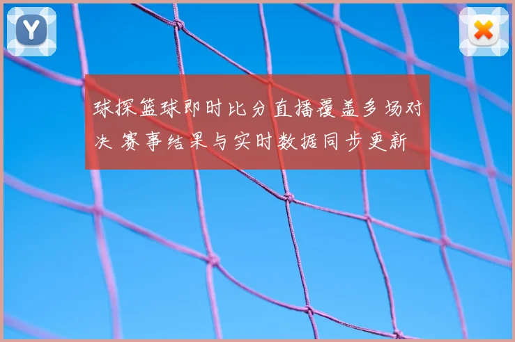 球探篮球即时比分直播覆盖多场对决 赛事结果与实时数据同步更新